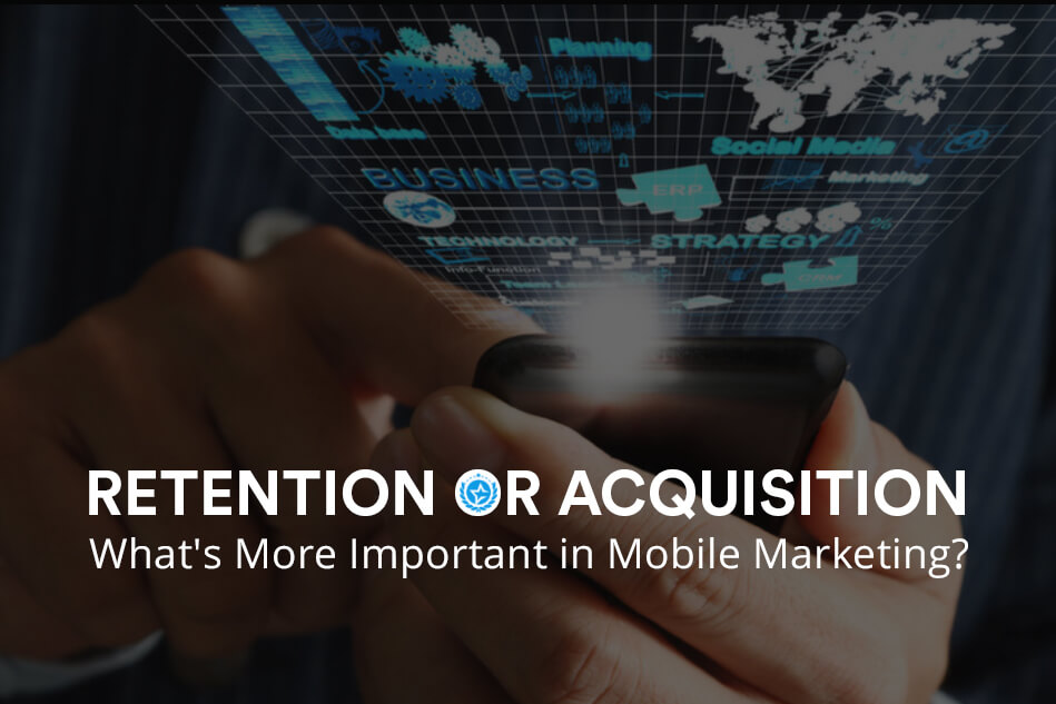 Retention or Acquisition- What’s More Important in Mobile Marketing?