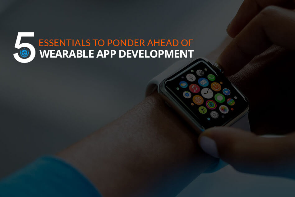 5 Essentials to Ponder Ahead of Wearable App Development