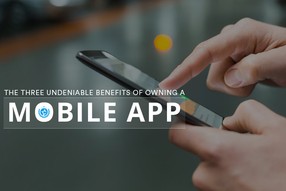 The Three Undeniable Benefits of Owning a Mobile App